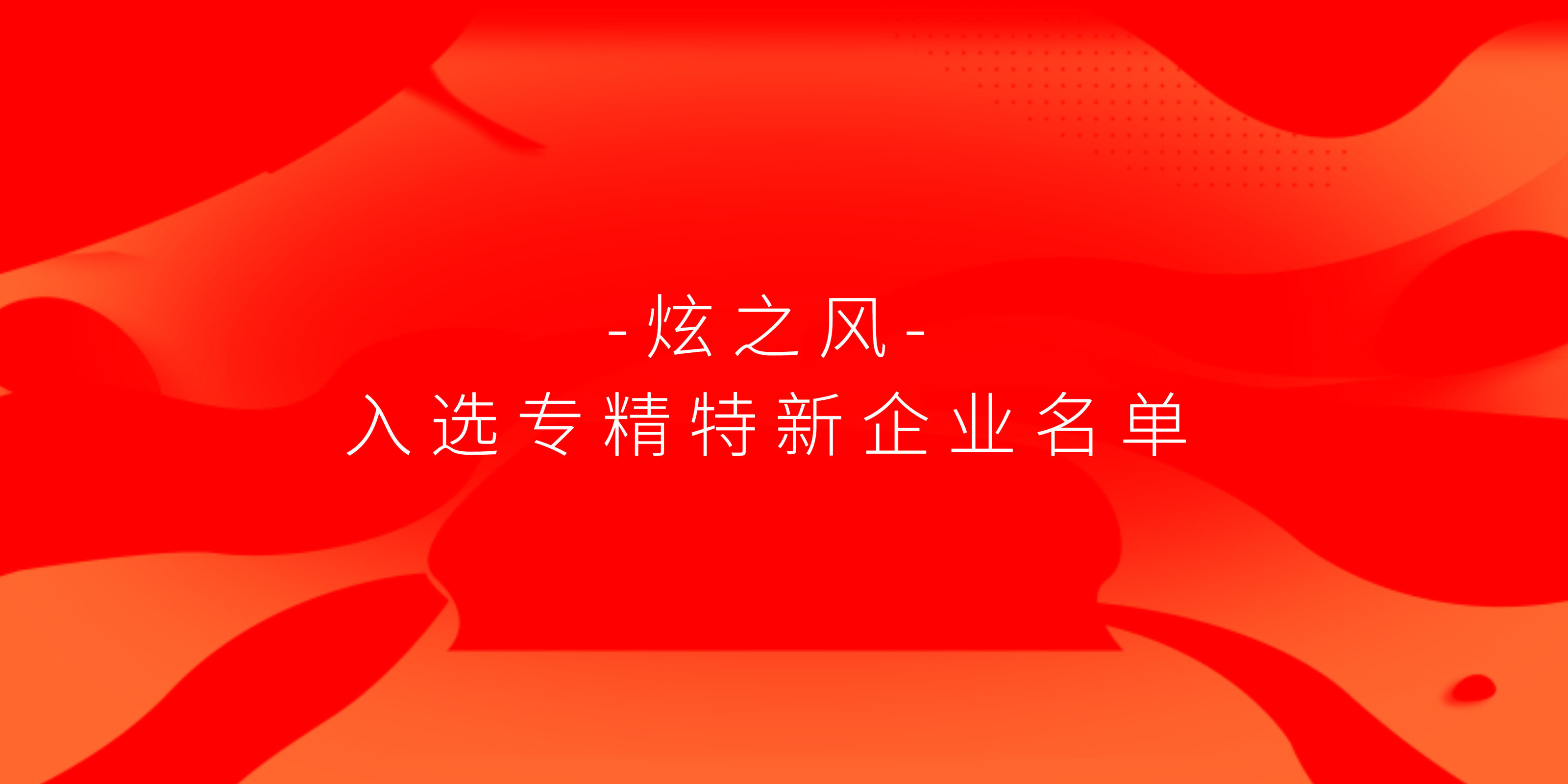 喜讯 | 炫之风 入选深圳市专精特新中小企业名单